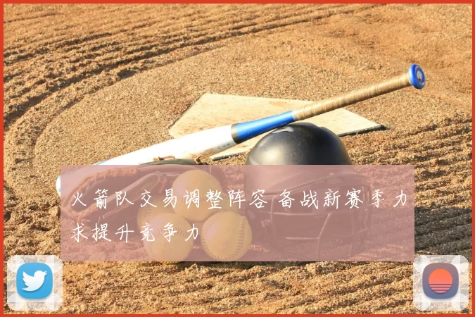 火箭队交易调整阵容 备战新赛季力求提升竞争力