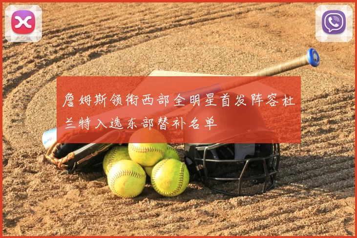 詹姆斯领衔西部全明星首发阵容杜兰特入选东部替补名单