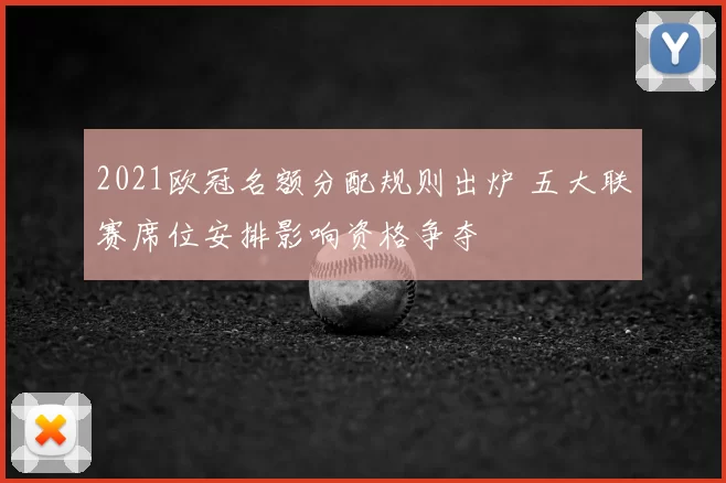 2021欧冠名额分配规则出炉 五大联赛席位安排影响资格争夺