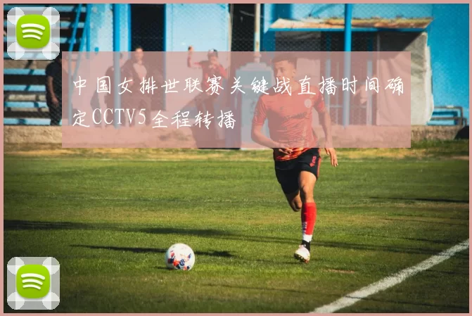 中国女排世联赛关键战直播时间确定CCTV5全程转播