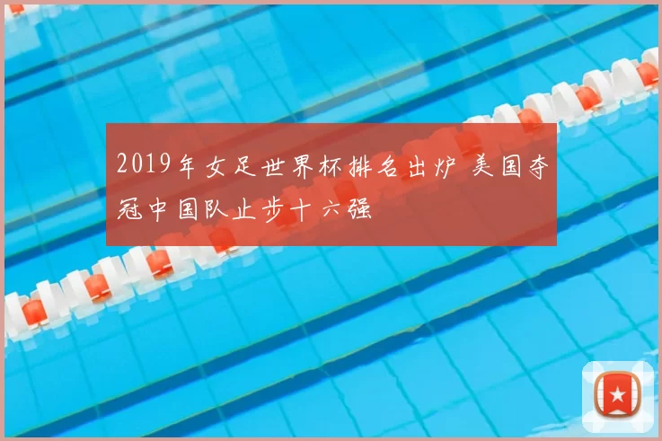 2019年女足世界杯排名出炉 美国夺冠中国队止步十六强