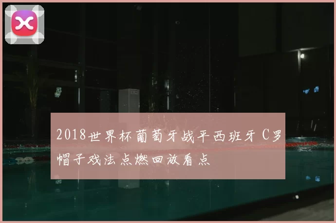 2018世界杯葡萄牙战平西班牙 C罗帽子戏法点燃回放看点