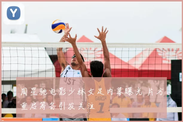 周星驰电影少林女足内幕曝光 片方重启筹备引发关注