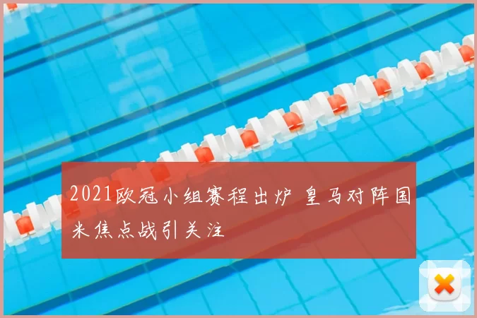 2021欧冠小组赛程出炉 皇马对阵国米焦点战引关注