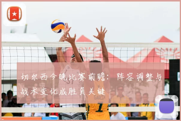 切尔西今晚比赛前瞻：阵容调整与战术变化成胜负关键