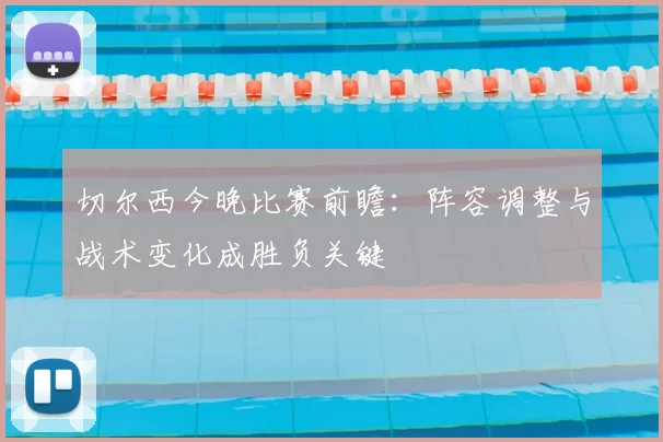 切尔西今晚比赛前瞻：阵容调整与战术变化成胜负关键