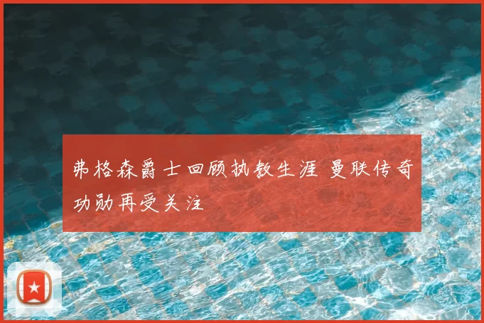 弗格森爵士回顾执教生涯 曼联传奇功勋再受关注