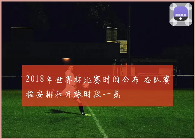 2018年世界杯比赛时间公布 各队赛程安排和开球时段一览