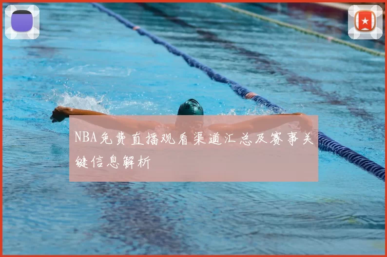 NBA免费直播观看渠道汇总及赛事关键信息解析