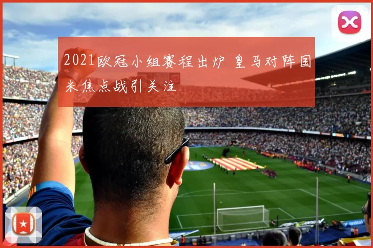 2021欧冠小组赛程出炉 皇马对阵国米焦点战引关注