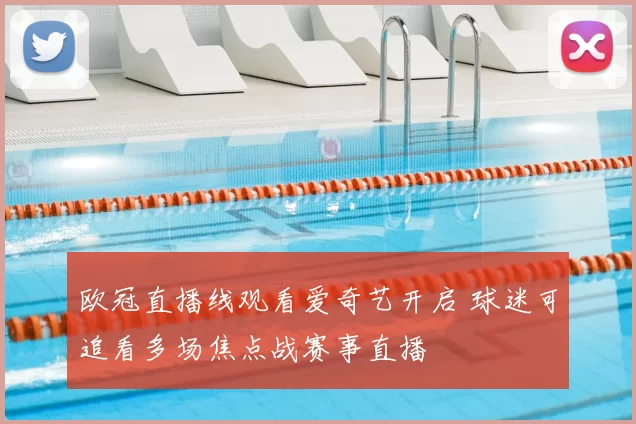 欧冠直播线观看爱奇艺开启 球迷可追看多场焦点战赛事直播