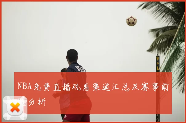 NBA免费直播观看渠道汇总及赛事前瞻分析