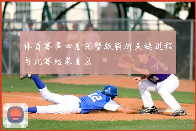 体育赛事回看完整版解析关键进程与比赛结果看点