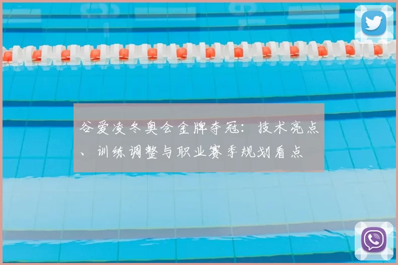 谷爱凌冬奥会金牌夺冠：技术亮点、训练调整与职业赛季规划看点