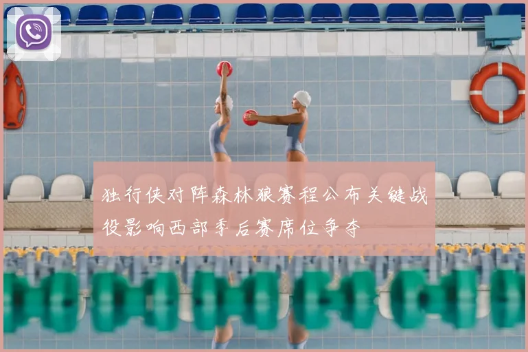 独行侠对阵森林狼赛程公布关键战役影响西部季后赛席位争夺