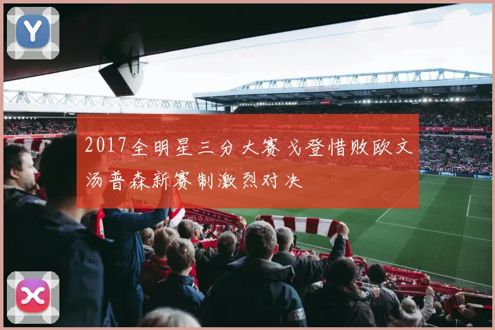2017全明星三分大赛戈登惜败欧文汤普森新赛制激烈对决