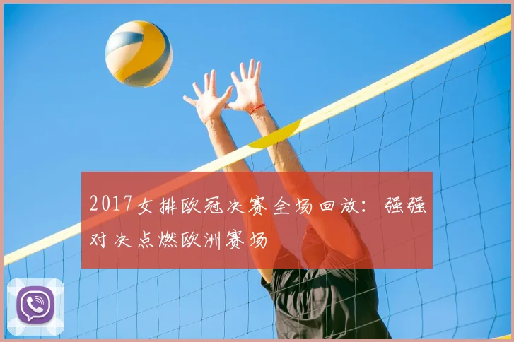 2017女排欧冠决赛全场回放:强强对决点燃欧洲赛场