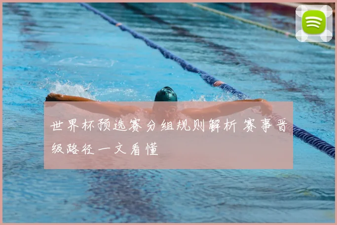 世界杯预选赛分组规则解析 赛事晋级路径一文看懂