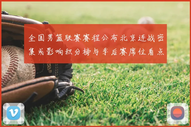 全国男篮联赛赛程公布北京连战密集或影响积分榜与季后赛席位看点