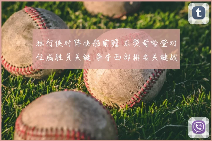 独行侠对阵快船前瞻 东契奇哈登对位成胜负关键 争夺西部排名关键战