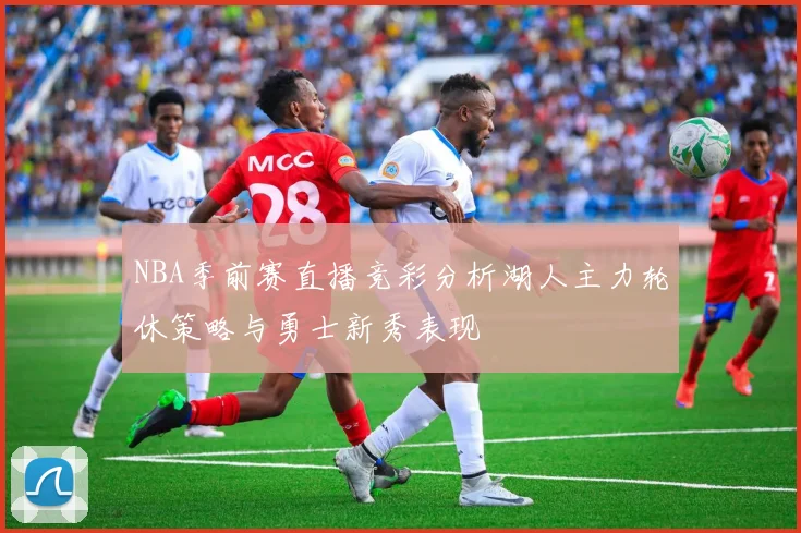 NBA季前赛直播竞彩分析湖人主力轮休策略与勇士新秀表现