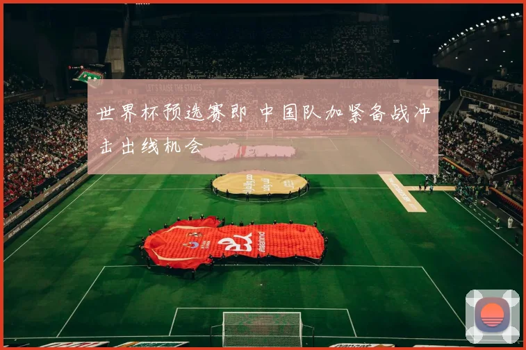 世界杯预选赛即 中国队加紧备战冲击出线机会