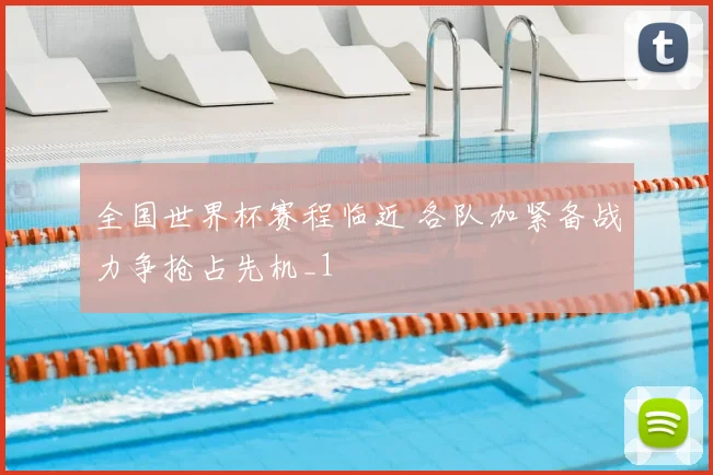 全国世界杯赛程临近 各队加紧备战力争抢占先机_1