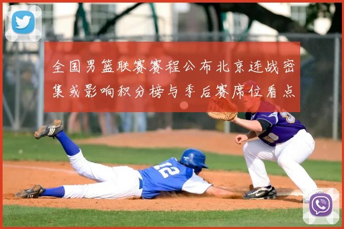 全国男篮联赛赛程公布北京连战密集或影响积分榜与季后赛席位看点