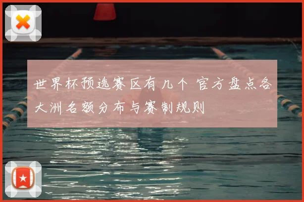 世界杯预选赛区有几个 官方盘点各大洲名额分布与赛制规则