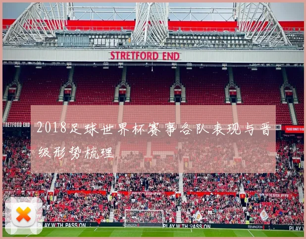 2018足球世界杯赛事各队表现与晋级形势梳理