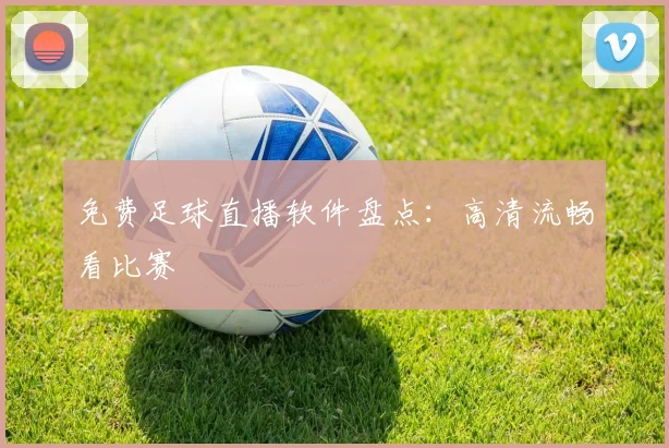 免费足球直播软件盘点:高清流畅看比赛