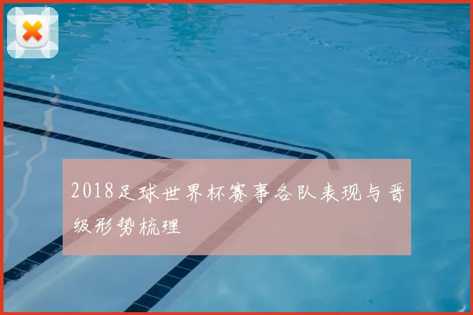 2018足球世界杯赛事各队表现与晋级形势梳理
