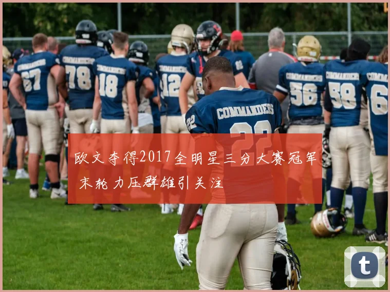 欧文夺得2017全明星三分大赛冠军 末轮力压群雄引关注