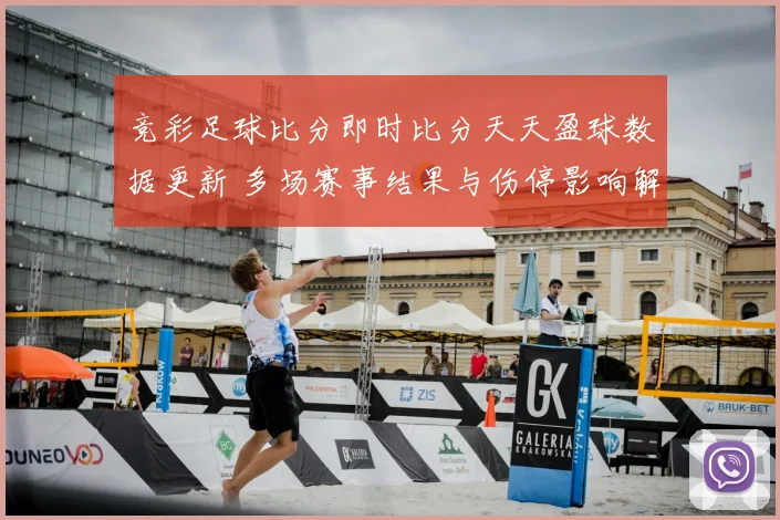 竞彩足球比分即时比分天天盈球数据更新 多场赛事结果与伤停影响解析