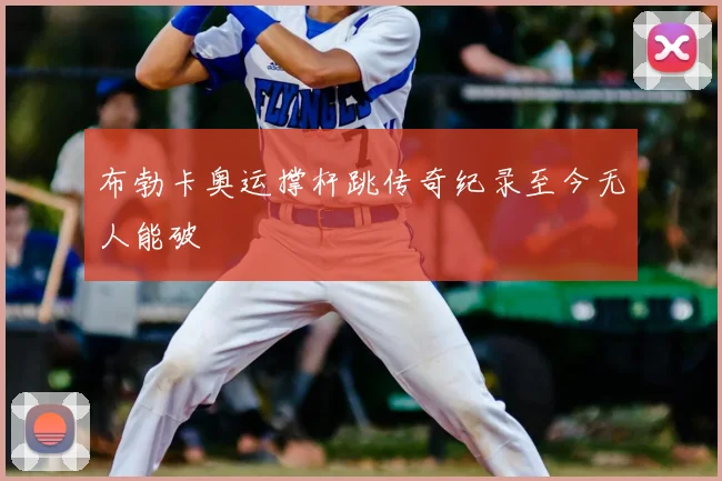 布勃卡奥运撑杆跳传奇纪录至今无人能破