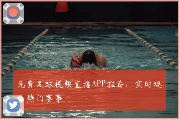 免费足球视频直播APP推荐,实时观看热门赛事