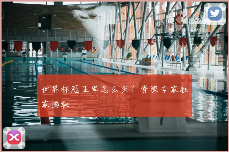 世界杯冠亚军怎么买？资深专家独家揭秘