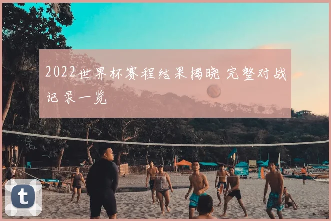 2022世界杯赛程结果揭晓 完整对战记录一览