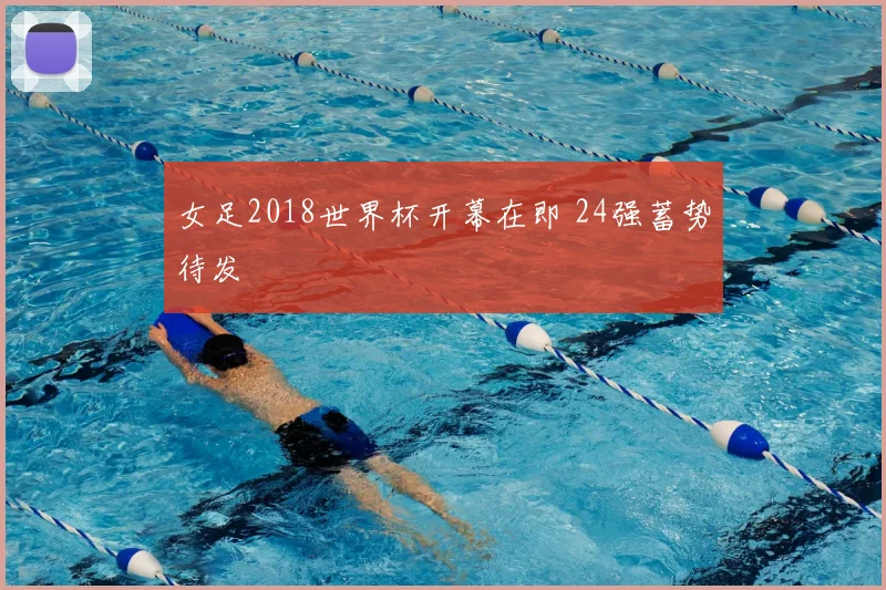 女足2018世界杯开幕在即 24强蓄势待发