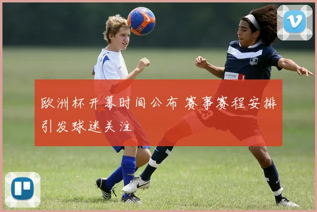 欧洲杯开幕时间公布 赛事赛程安排引发球迷关注