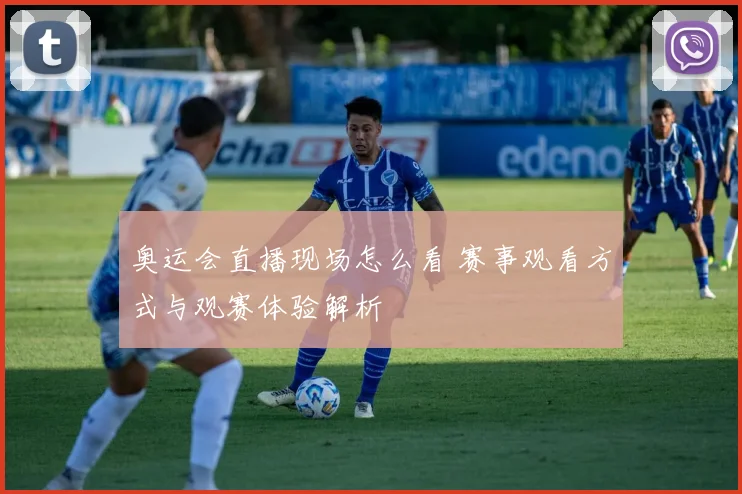奥运会直播现场怎么看 赛事观看方式与观赛体验解析
