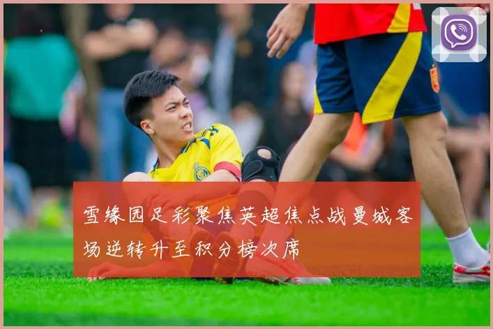 雪缘园足彩聚焦英超焦点战曼城客场逆转升至积分榜次席