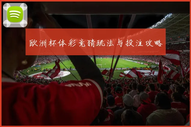 欧洲杯体彩竞猜玩法与投注攻略