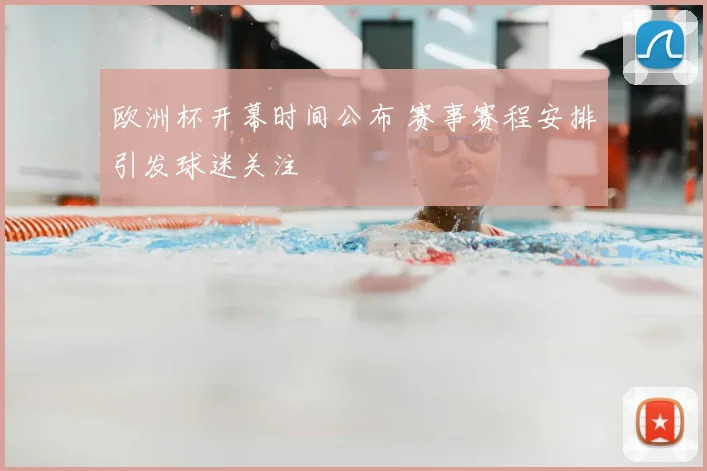 欧洲杯开幕时间公布 赛事赛程安排引发球迷关注