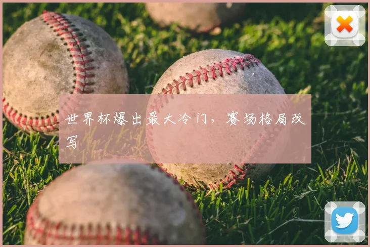 世界杯爆出最大冷门，赛场格局改写