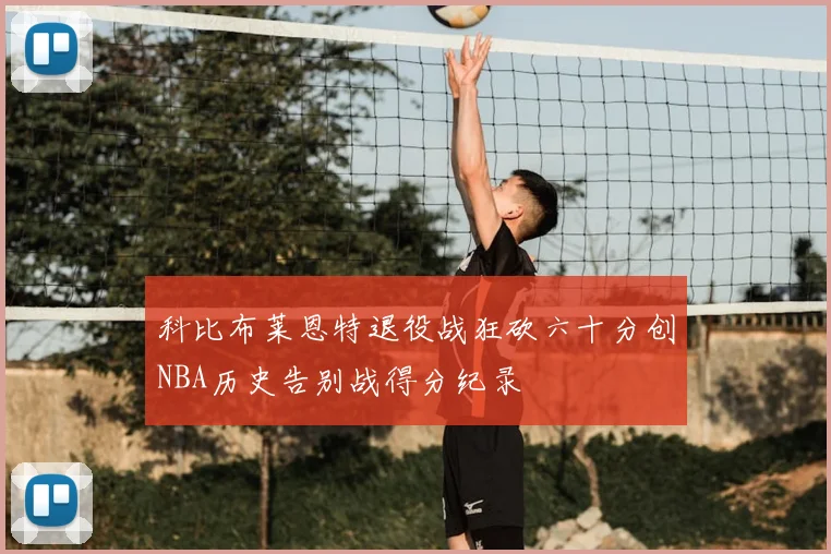 科比布莱恩特退役战狂砍六十分创NBA历史告别战得分纪录
