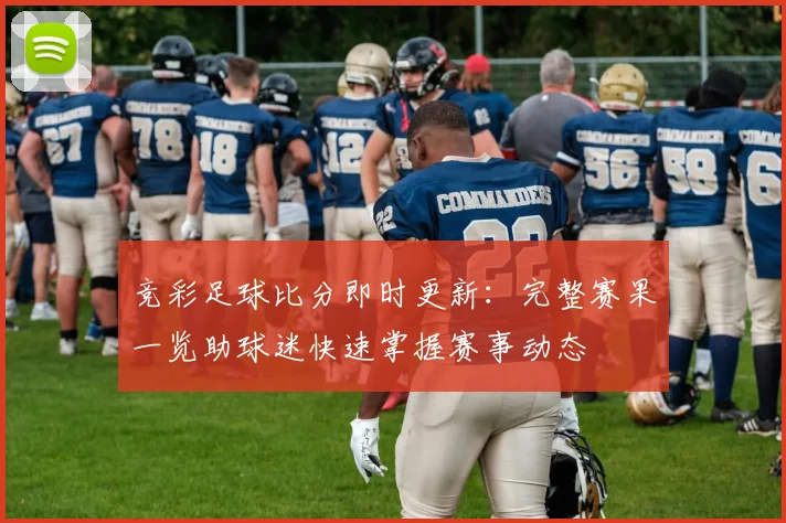 竞彩足球比分即时更新:完整赛果一览助球迷快速掌握赛事动态